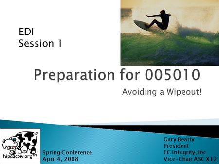 Avoiding a Wipeout! Spring Conference April 4, 2008 EDI Session 1 Gary Beatty President EC Integrity, Inc Vice-Chair ASC X12.