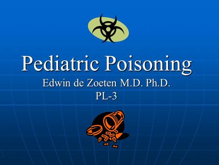 Pediatric Poisoning Edwin de Zoeten M.D. Ph.D. PL-3.