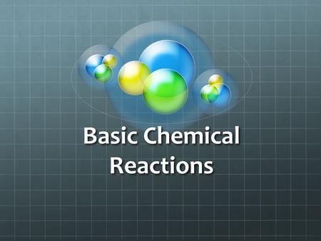 Basic Chemical Reactions. What is a Chemical Reaction? A Chemical reaction occurs when ever a chemical bond is formed, broken or rearranged. A chemical.