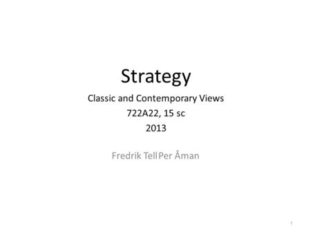 Strategy Classic and Contemporary Views 722A22, 15 sc 2013 1 Fredrik TellPer Åman.