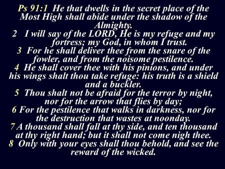 Ps 91:1 He that dwells in the secret place of the Most High shall abide under the shadow of the Almighty. I will say of the LORD, He is my refuge and.