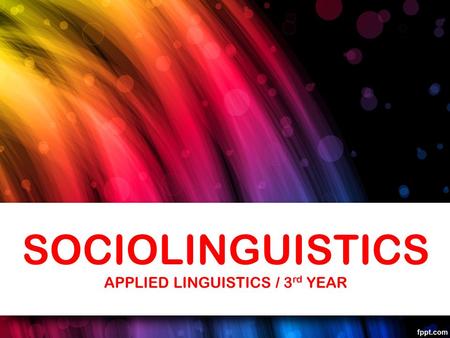 SOCIOLINGUISTICS APPLIED LINGUISTICS / 3 rd YEAR.