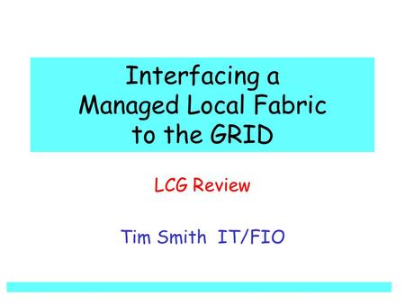 Interfacing a Managed Local Fabric to the GRID LCG Review Tim Smith IT/FIO.