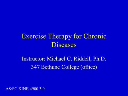 Exercise Therapy for Chronic Diseases Instructor: Michael C. Riddell, Ph.D. 347 Bethune College (office) AS/SC KINE 4900 3.0.