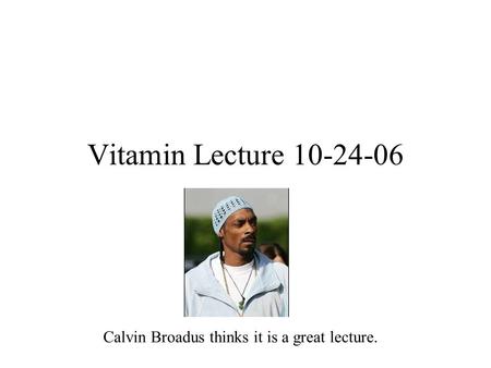 Vitamin Lecture 10-24-06 Calvin Broadus thinks it is a great lecture.