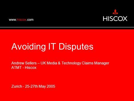 Www.hiscox.com Avoiding IT Disputes Andrew Sellers – UK Media & Technology Claims Manager ATMT - Hiscox Zurich - 25-27th May 2005.