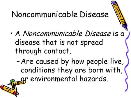 Noncommunicable Disease A Noncommunicable Disease is a disease that is not spread through contact. –Are caused by how people live, conditions they are.