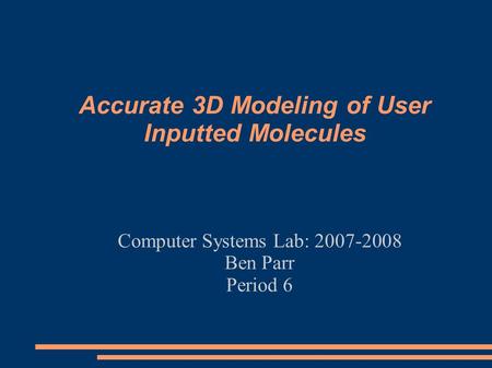 Accurate 3D Modeling of User Inputted Molecules Computer Systems Lab: 2007-2008 Ben Parr Period 6.