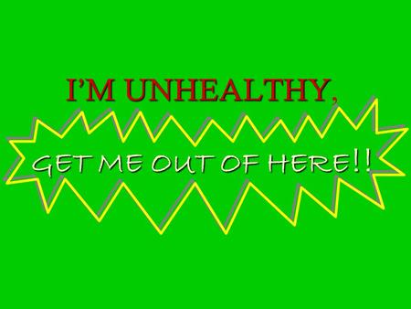 I’M UNHEALTHY GET ME OUT OF HERE !! I’M UNHEALTHY, GET ME OUT OF HERE !!