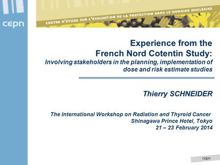 Cepn Experience from the French Nord Cotentin Study: Involving stakeholders in the planning, implementation of dose and risk estimate studies Thierry SCHNEIDER.