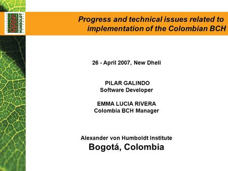 26 - April 2007, New Dheli PILAR GALINDO Software Developer EMMA LUCIA RIVERA Colombia BCH Manager Alexander von Humboldt Institute Bogotá, Colombia Progress.