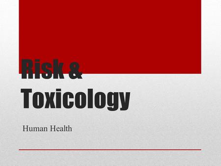 Risk & Toxicology Human Health. What is risk? Possibility of suffering harm from a hazard (can cause injury, disease, death, economic loss, or environmental.