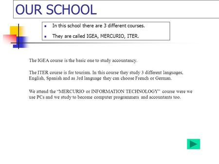 OUR SCHOOL In this school there are 3 different courses. They are called IGEA, MERCURIO, ITER. The IGEA course is the basic one to study accountancy. We.