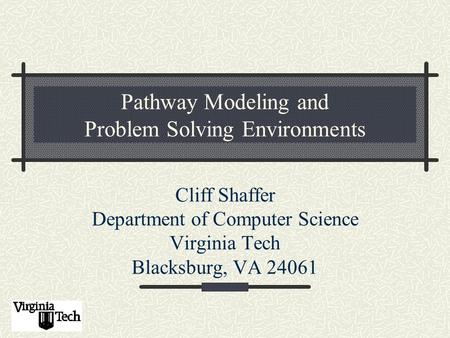 Pathway Modeling and Problem Solving Environments Cliff Shaffer Department of Computer Science Virginia Tech Blacksburg, VA 24061.