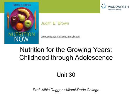 Judith E. Brown Prof. Albia Dugger Miami-Dade College www.cengage.com/nutrition/brown Nutrition for the Growing Years: Childhood through Adolescence Unit.