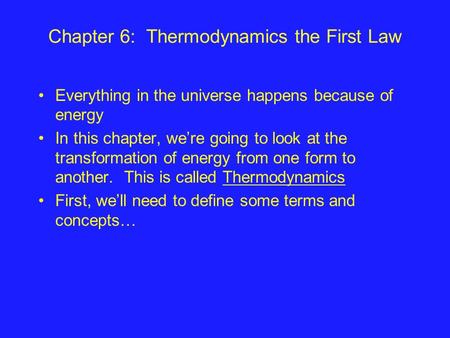 Chapter 6: Thermodynamics the First Law Everything in the universe happens because of energy In this chapter, we’re going to look at the transformation.