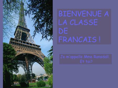 BIENVENUE A LA CLASSE DE FRANCAIS ! Je m’appelle Mme Ransdall. Et toi?