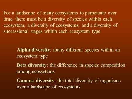 For a landscape of many ecosystems to perpetuate over time, there must be a diversity of species within each ecosystem, a diversity of ecosystems, and.