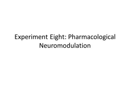 Experiment Eight: Pharmacological Neuromodulation.