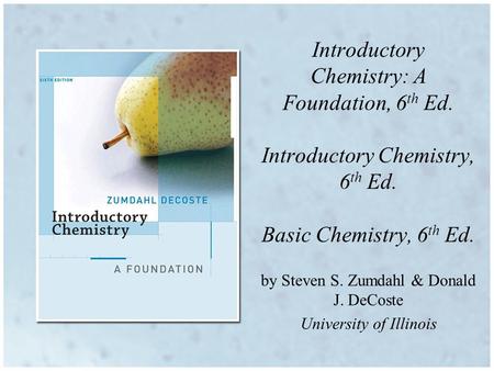 By Steven S. Zumdahl & Donald J. DeCoste University of Illinois Introductory Chemistry: A Foundation, 6 th Ed. Introductory Chemistry, 6 th Ed. Basic Chemistry,