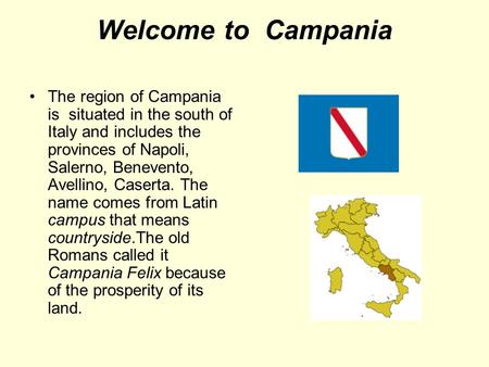 Welcome to Campania The region of Campania is situated in the south of Italy and includes the provinces of Napoli, Salerno, Benevento, Avellino, Caserta.