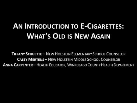 A N I NTRODUCTION TO E-C IGARETTES : W HAT ’ S O LD IS N EW A GAIN T IFFANY S CHUETTE – N EW H OLSTEIN E LEMENTARY S CHOOL C OUNSELOR C ASEY M ERTENS –