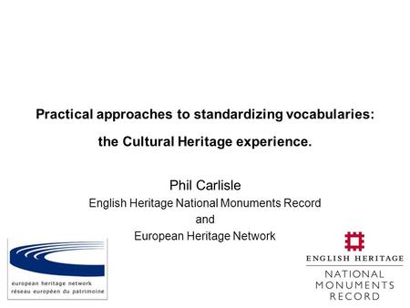 Practical approaches to standardizing vocabularies: the Cultural Heritage experience. Phil Carlisle English Heritage National Monuments Record and European.