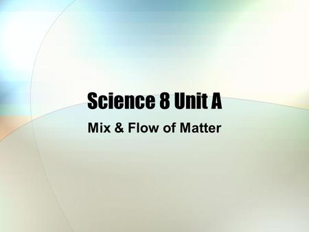 Science 8 Unit A Mix & Flow of Matter.