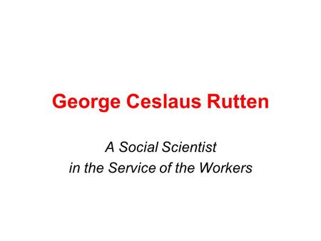 George Ceslaus Rutten A Social Scientist in the Service of the Workers.