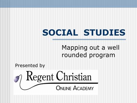 SOCIAL STUDIES Mapping out a well rounded program Presented by.