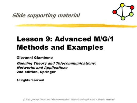 Lesson 9: Advanced M/G/1 Methods and Examples Giovanni Giambene Queuing Theory and Telecommunications: Networks and Applications 2nd edition, Springer.