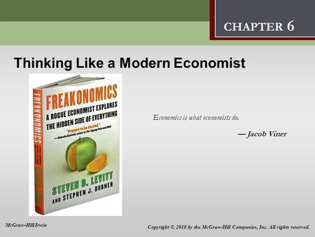 Thinking Like a Modern Economist 6 Economics is what economists do. — Jacob Viner CHAPTER 6 Copyright © 2010 by the McGraw-Hill Companies, Inc. All rights.