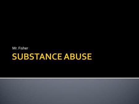 Mr. Fisher -Impaired -Tolerance -Chemical Dependency -Psychological Dependency -Withdrawal -Physiological Dependency -Drug.