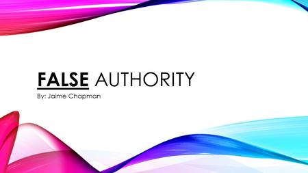 FALSE AUTHORITY By: Jaime Chapman. WHAT IS FALSE AUTHORITY? False Authority is when there is a statement made by someone who is NOT a professional in.