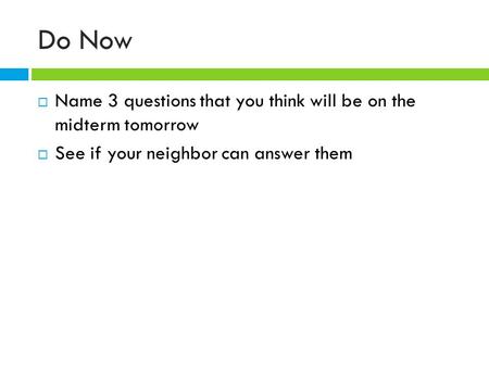 Do Now  Name 3 questions that you think will be on the midterm tomorrow  See if your neighbor can answer them.