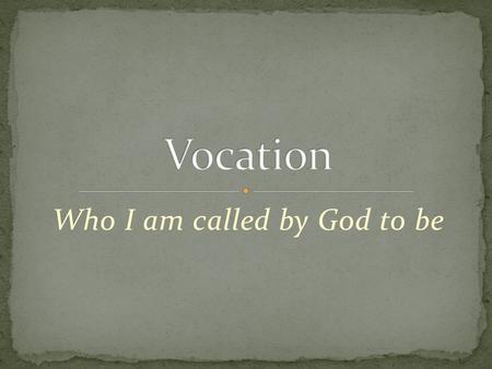 Who I am called by God to be. To be called God calls us each by name What are some Bible stories that speak of callings? Samuel, Jeremiah, Paul, the Apostles,