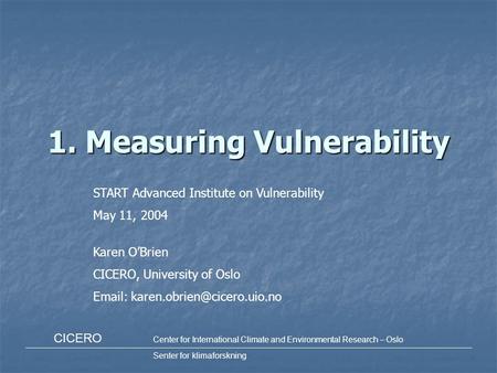 CICERO Center for International Climate and Environmental Research – Oslo Senter for klimaforskning 1. Measuring Vulnerability Karen O’Brien CICERO, University.