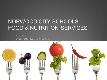 NORWOOD CITY SCHOOLS FOOD & NUTRITION SERVICES Roger Kipp Director of Food Services & Nutrition.