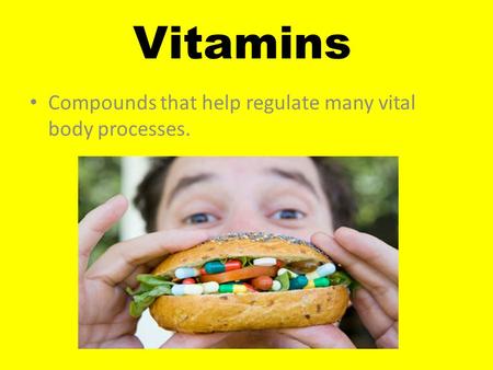 Vitamins Compounds that help regulate many vital body processes.