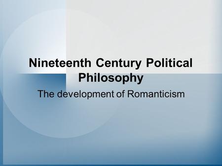 Nineteenth Century Political Philosophy The development of Romanticism.