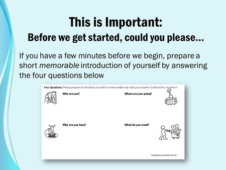 This is Important: Before we get started, could you please… If you have a few minutes before we begin, prepare a short memorable introduction of yourself.