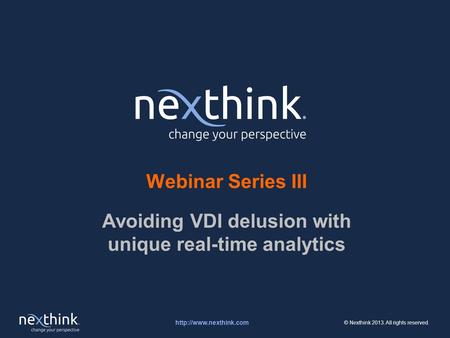 © Nexthink 2013. All rights reserved. Webinar Series III Avoiding VDI delusion with unique real-time analytics.