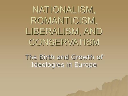 NATIONALISM, ROMANTICISM, LIBERALISM, AND CONSERVATISM