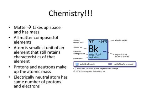 Chemistry!!! Matter  takes up space and has mass All matter composed of elements Atom is smallest unit of an element that still retains characteristics.