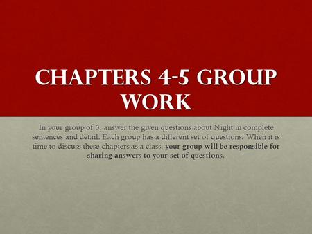 CHAPTERS 4-5 GROUP WORK In your group of 3, answer the given questions about Night in complete sentences and detail. Each group has a different set of.