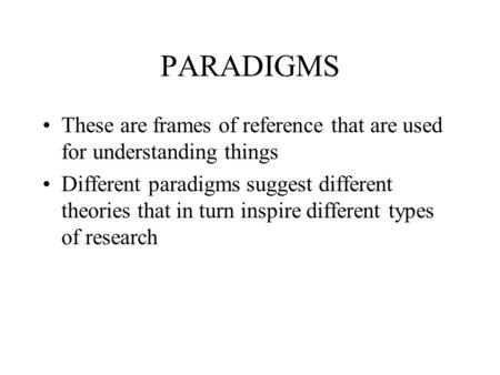 PARADIGMS These are frames of reference that are used for understanding things Different paradigms suggest different theories that in turn inspire different.