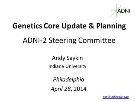 Genetics Core Update & Planning ADNI-2 Steering Committee Philadelphia April 28, 2014 Andy Saykin Indiana University