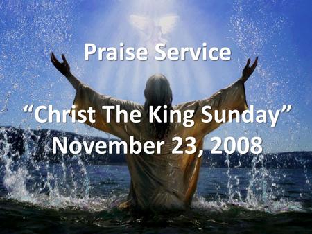 Praise Service “Christ The King Sunday” November 23, 2008