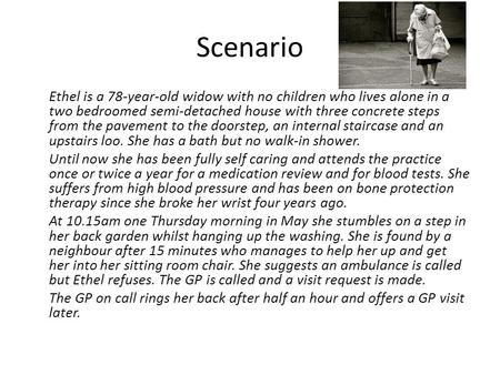 Scenario Ethel is a 78-year-old widow with no children who lives alone in a two bedroomed semi-detached house with three concrete steps from the pavement.