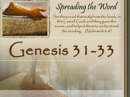 Spreading the Word Genesis 31-33 So they read distinctly from the book, in the Law of God; and they gave the sense, and helped them to understand the reading.